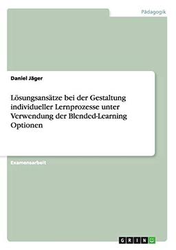 Lösungsansätze bei der Gestaltung individueller Lernprozesse unter Verwendung der Blended-Learning Optionen