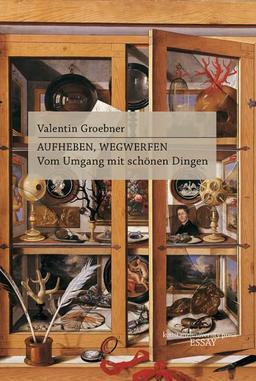 Aufheben, Wegwerfen: Vom Umgang mit schönen Dingen (Essay [KUP])