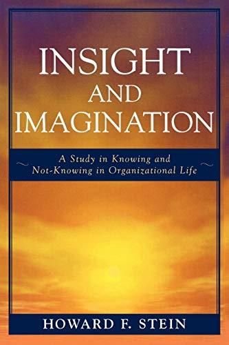 Insight and Imagination: A Study in Knowing and Not-Knowing in Organizational Life