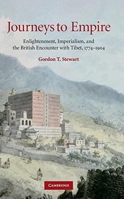 Journeys to Empire: Enlightenment, Imperialism, and the British Encounter with Tibet, 1774–1904