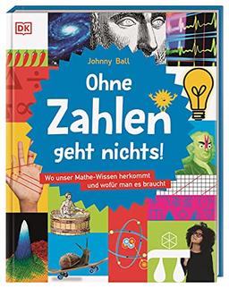 Ohne Zahlen geht nichts!: Wo unser Mathe-Wissen herkommt und wofür man es braucht