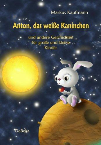 Anton, das weiße Kaninchen und andere Geschichten für große und kleine Kinder