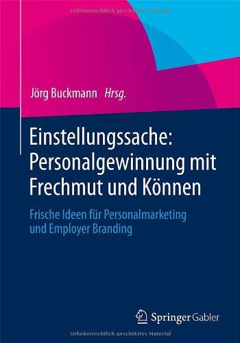 Einstellungssache: Personalgewinnung mit Frechmut und Können: Frische Ideen für Personalmarketing und Employer Branding