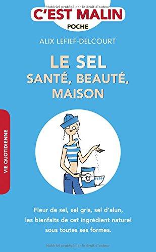 Le sel : santé, beauté, maison : fleur de sel, sel gris, sel d'alun, les bienfaits de cet ingrédient naturel sous toutes ses formes