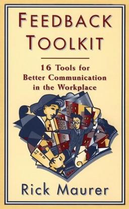 Feedback Toolkit: 16 Tools for Better Communication in the Workplace, Second Edition (Empower Your Team-Based Work Force with Productivity's Tool)