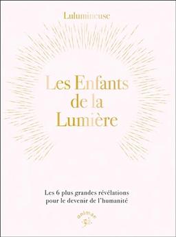 Les enfants de la lumière : les 6 plus grandes révélations pour le devenir de l'humanité