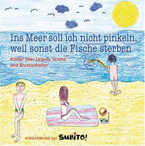 Ins Meer soll ich nicht pinkeln, weil sonst die Fische sterben: Kinder über Urlaub, Strand und Brustanhalter: Kinder über Urlaub, Strand und Brustanhalter - Kindermund bei Subito!