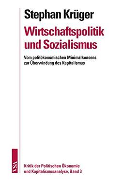 Wirtschaftspolitik und Sozialismus: Vom politökonomischen Minimalkonsens zur Überwindung des Kapitalismus (Kritik der Politischen Ökonomie und Kapitalismusanalyse)