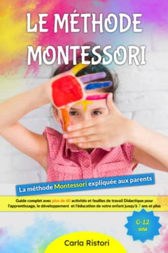 Le méthode Montessori: Guide complet avec plus de 60 activités et feuilles de travail Didactique pour l'apprentissage, le développement et l'éducation de votre enfant jusqu'à 7 ans et plus.