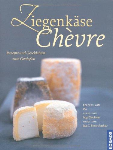 Ziegenkäse - Chevre: Rezepte und Geschichten zum Genießen