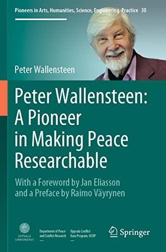 Peter Wallensteen: A Pioneer in Making Peace Researchable: With a Foreword by Jan Eliasson and a Preface by Raimo Väyrynen (Pioneers in Arts, Humanities, Science, Engineering, Practice, 30, Band 30)