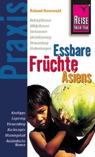 Essbare Früchte Asiens: Kulturpflanzen, Wildpflanzen, Vorkommen, Identifizierung, Verwendung, Heilwirkungen. Kauftips, Lagerung, Verwendung, Kochrezepte, Vitamingehalt, Ausländische Namen