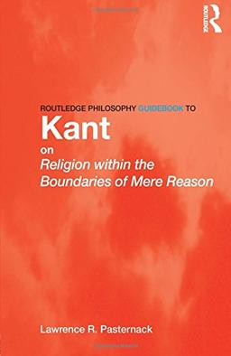 Routledge Philosophy Guidebook to Kant on Religion within the Boundaries of Mere Reason (Routledge Philosophy Guidebooks (Paperback))