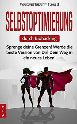 Selbstoptimierung durch Biohacking: Sprenge deine Grenzen! Werde die beste Version von Dir! Dein Weg in ein neues Leben! (#gesund leben, Band 5)