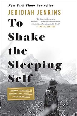 To Shake the Sleeping Self: A Journey from Oregon to Patagonia, and a Quest for a Life with No Regret