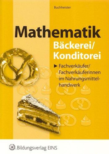 Mathematik Bäckerei /Konditorei. Fachverkäufer/Fachverkäuferinnen im Nahrungsmittelhandwerk. Lehr-/Fachbuch: Mit zahlr. Übungsaufgaben