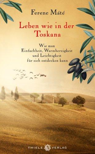 Leben wie in der Toskana: Wie man Einfachheit, Warmherzigkeit und Leichtigkeit für sich entdecken kann