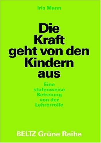 Die Kraft geht von den Kindern aus. Eine stufenweise Befreiung von der Lehrerrolle (Book on Demand) (Beltz Grüne Reihe)