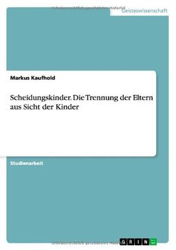 Scheidungskinder. Die Trennung der Eltern aus Sicht der Kinder