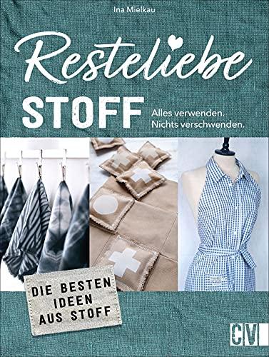 Nachhaltigkeit: Resteliebe Stoff - Alles verwenden. Nichts verschwenden! Die besten DIY Ideen aus Textilresten. Originelle Upcycling-Ideen für Textilreste.: Die besten Ideen aus Textilresten