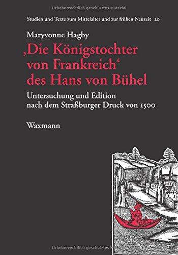 Die Königstochter von Frankreich des Hans von Bühel: Untersuchung und Edition nach dem Straßburger Druck von 1500 (Studien und Texte zum Mittelalter und zur frühen Neuzeit)