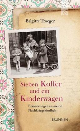 Sieben Koffer und ein Kinderwagen: Erinnerungen an meine Nachkriegskindheit