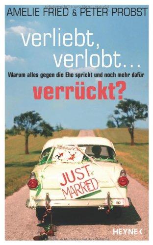 Verliebt, verlobt - verrückt?: Warum alles gegen die Ehe spricht und noch mehr dafür