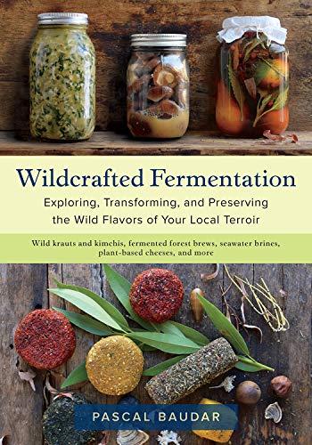 Baudar, P: Wildcrafted Fermentation: Exploring, Transforming, and Preserving the Wild Flavors of Your Local Terroir