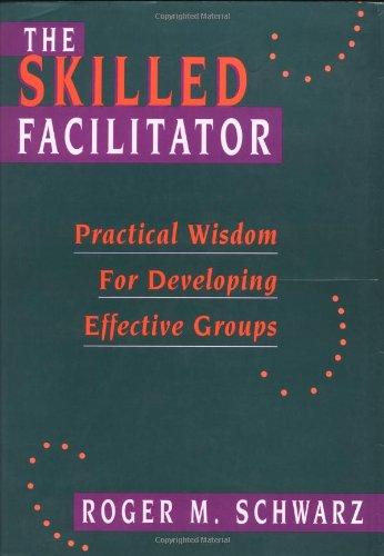 The Skilled Facilitator: Practical Wisdom for Developing Effective Groups (Jossey Bass Public Administration Series)