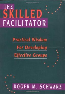 The Skilled Facilitator: Practical Wisdom for Developing Effective Groups (Jossey Bass Public Administration Series)