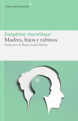 Madres, hijos y rabinos: Sexo, transmisión e identidad en el judaísmo (Libros del Asteroide, Band 317)