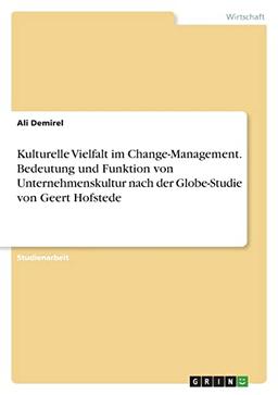 Kulturelle Vielfalt im Change-Management. Bedeutung und Funktion von Unternehmenskultur nach der Globe-Studie von Geert Hofstede