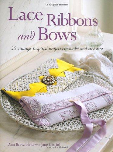 Lace Ribbons and Bows: 35 Vintage-Inspired Projects to Make and Treasure