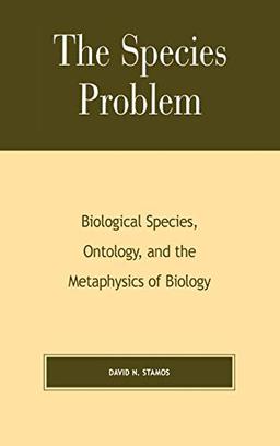 The Species Problem: Biological Species, Ontology, and the Metaphysics of Biology