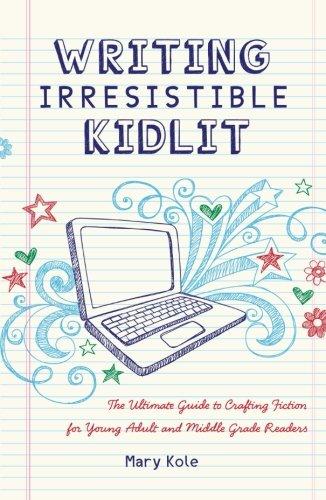 Writing Irresistible Kidlit: The Ultimate Guide to Crafting Fiction for Young Adult and Middle Grade Readers