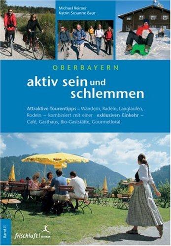 Aktiv sein und schlemmen. Bd 2. Oberbayern. Attraktive Tourentipps kombiniert mit einer exklusiven Einkehr