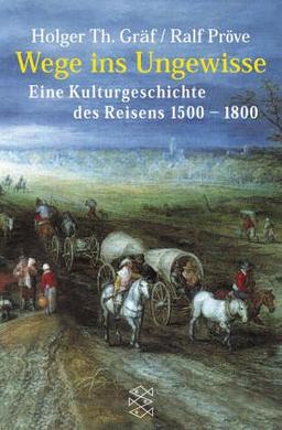 Wege ins Ungewisse. Eine Kulturgeschichte des Reisens 1500-1800