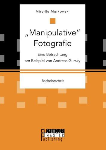 "Manipulative" Fotografie: Eine Betrachtung am Beispiel von Andreas Gursky