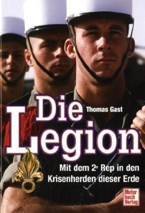 Die Legion: Mit dem 2e Rep in den Krisenherden dieser Erde