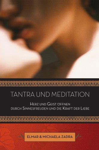 Tantra und Meditation: Herz und Geist öffnen durch Sinnenfreude und die Kraft der Liebe