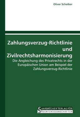 Zahlungsverzug-Richtlinie und Zivilrechtsharmonisierung: Die Angleichung des Privatrechts in der Europäischen Union am Beispiel der Zahlungsverzug-Richtlinie