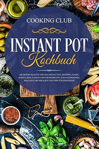 Instant Pot Kochbuch: Die besten Rezepte für den Instant Pot. Eintöpfe, Curry, Suppen, Reis, Fleisch und Fischgerichte zum Nachmachen. Inklusive Grundlagen und Tipps für Einsteiger.