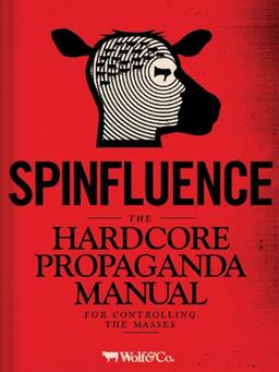 Spinfluence: The Hardcore Propaganda Manual for Controlling the Masses