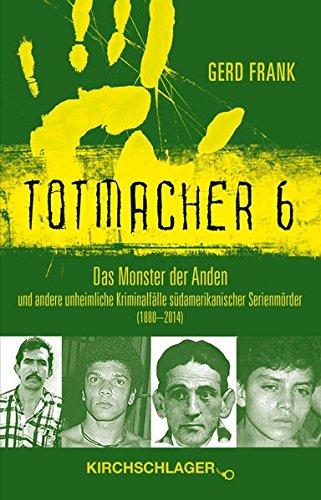 Totmacher 6: Das Monster der Anden und andere unheimliche Kriminalfälle lateinamerikanischer Serienmörder (1880-2014)