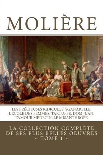 Molière: la collection complète de ses plus belles oeuvres: TOME 1: Les Précieuses ridicules, Sganarelle, L'école des Femmes, Tartuffe, Dom Juan, L'Amour Médecin, Le Misanthrope