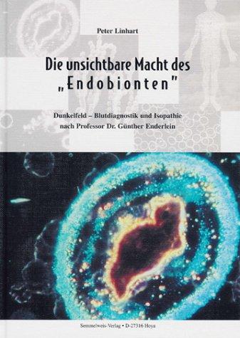 Die unsichtbare Macht des "Endobionten". Dunkelfeld-Blutdiagnostik und Isopathie nach Professor Dr. Günther Enderlein.