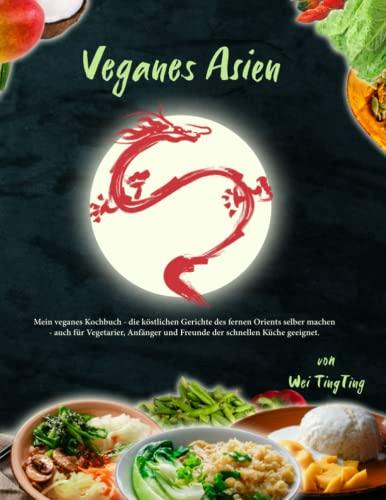 Veganes Asien: Mein veganes Kochbuch - die köstlichen Gerichte des fernen Orients selber machen - auch für Vegetarier, Anfänger und Freunde der schnellen Küche geeignet.