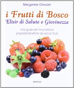 I frutti di bosco. Elisir di salute e giovinezza. Una guida alle innumerevoli proprietà benefiche dei piccoli frutti (Vivere meglio)