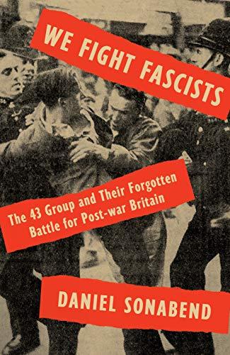 We Fight Fascists: The 43 Group and the Forgotten Battle for Postwar Britain