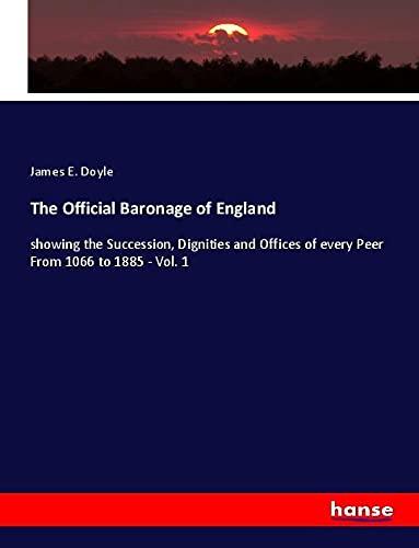 The Official Baronage of England: showing the Succession, Dignities and Offices of every Peer From 1066 to 1885 - Vol. 1